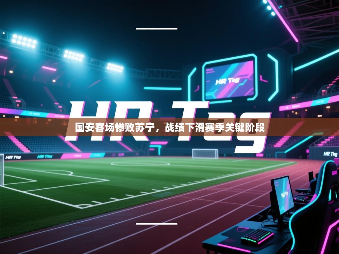 国安客场惨败苏宁,战绩下滑赛季关键阶段 第2张