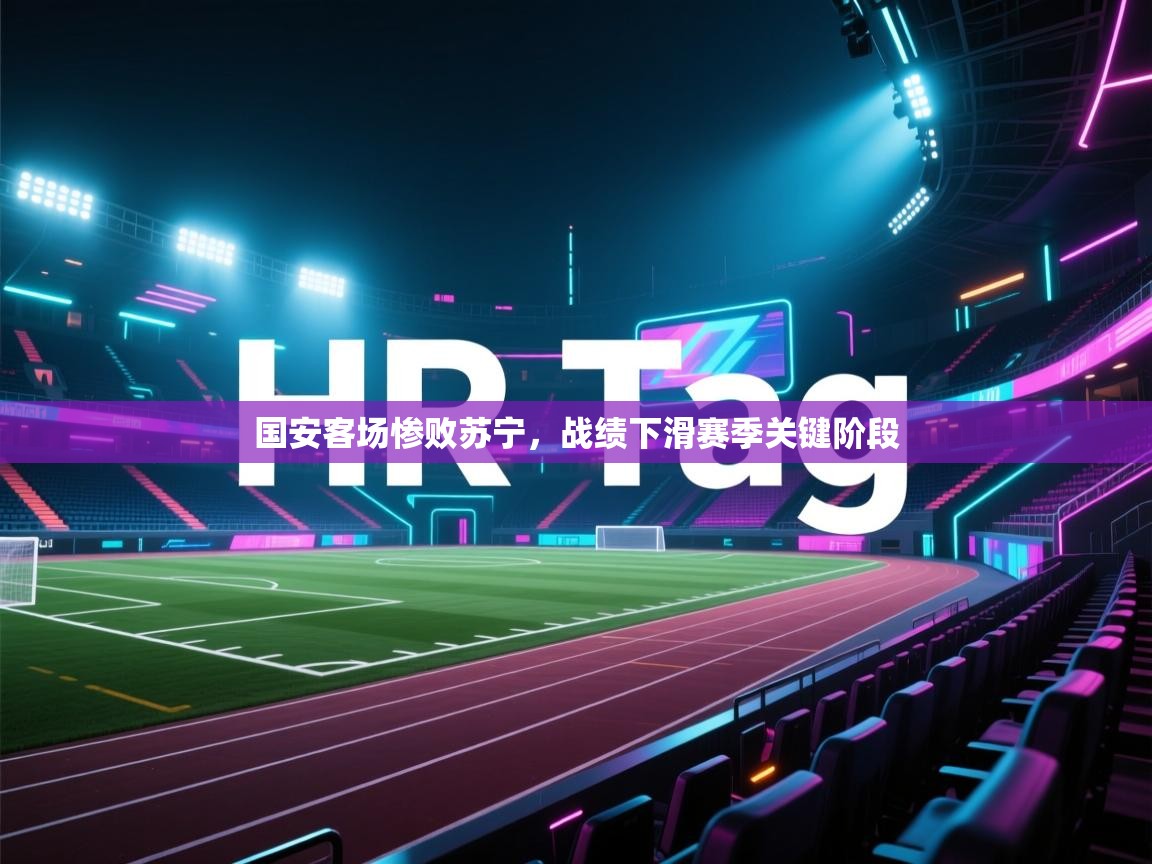 国安客场惨败苏宁,战绩下滑赛季关键阶段 第1张