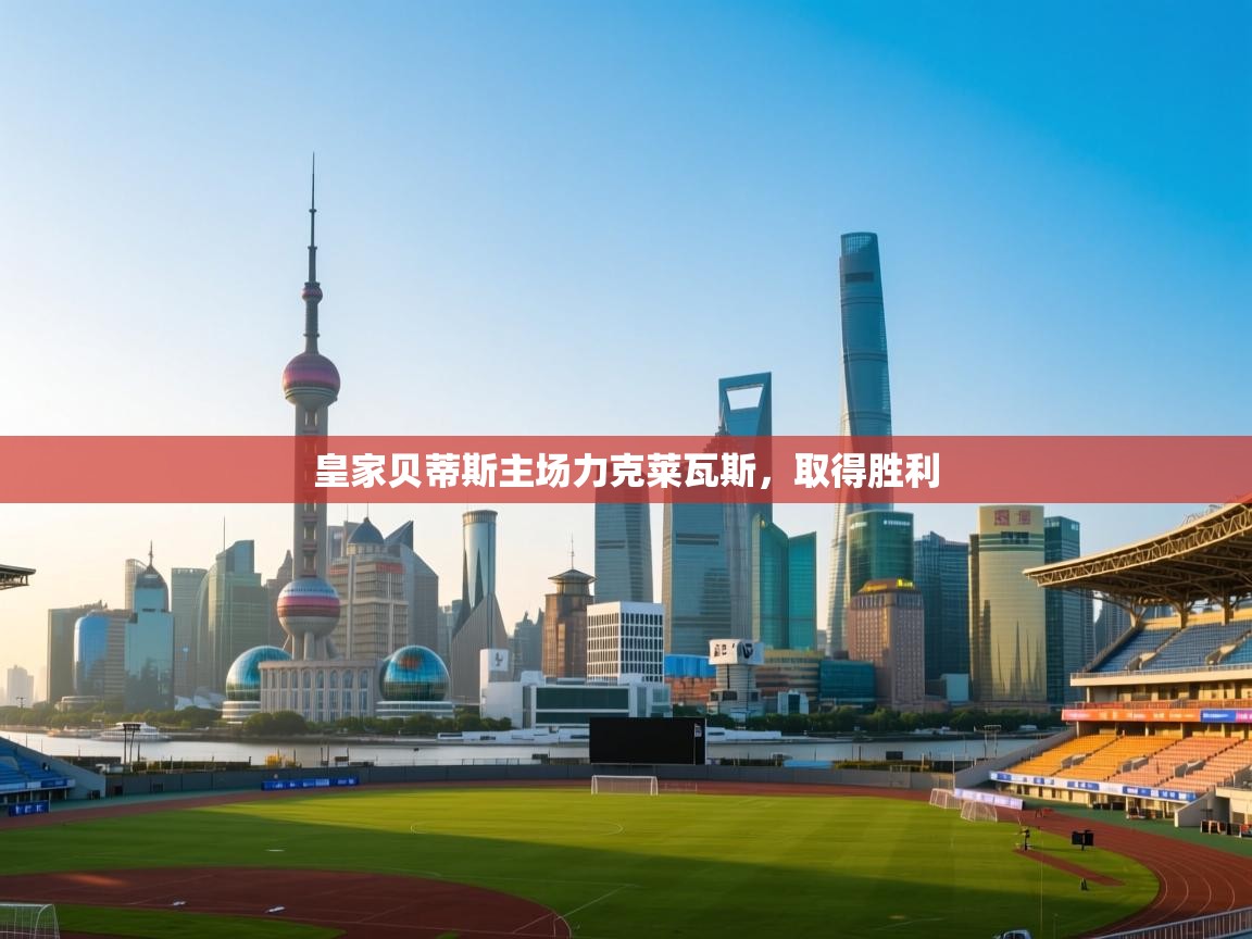 皇家贝蒂斯主场力克莱瓦斯,取得胜利 第1张