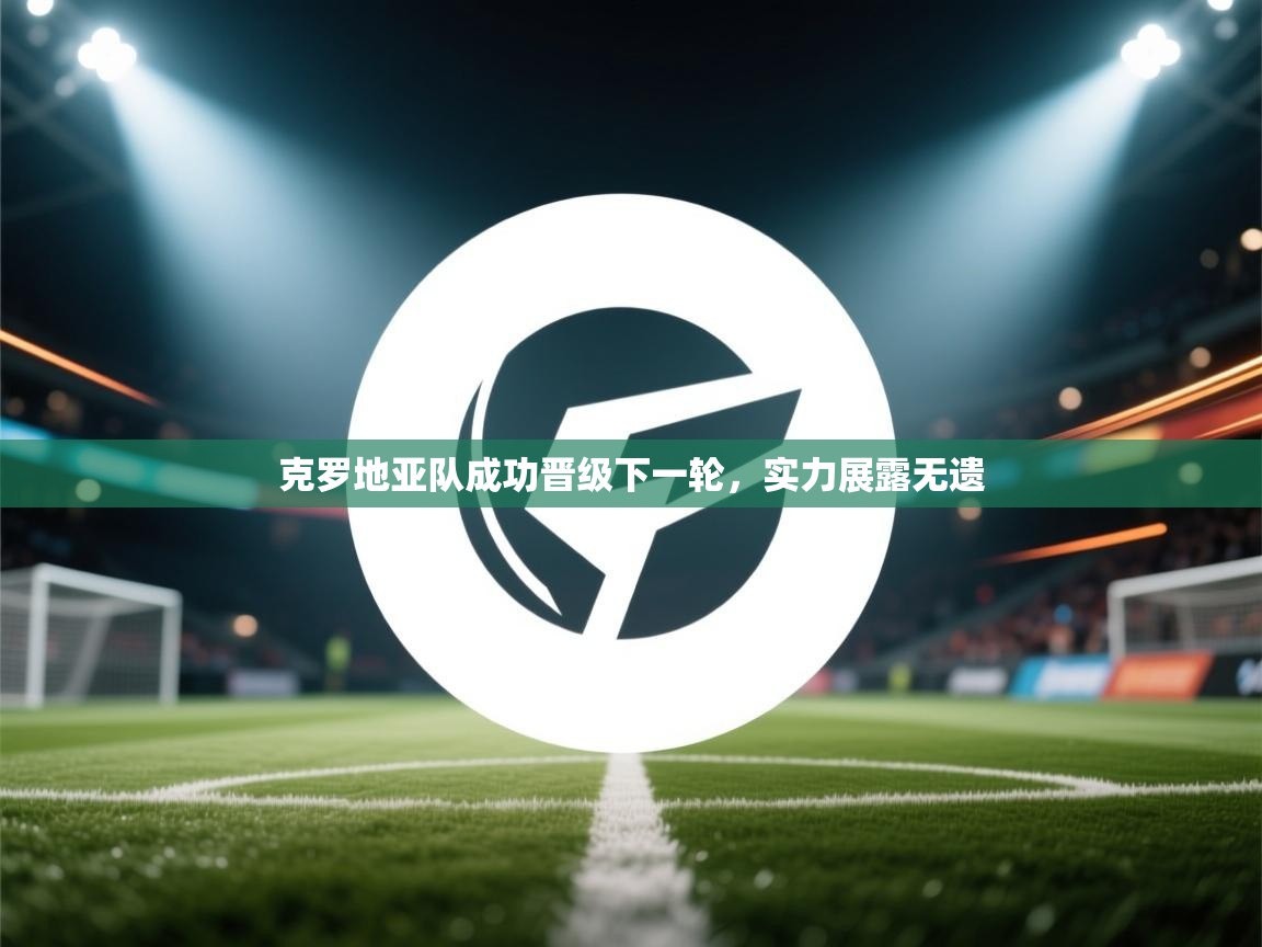 克罗地亚队成功晋级下一轮，实力展露无遗  第2张