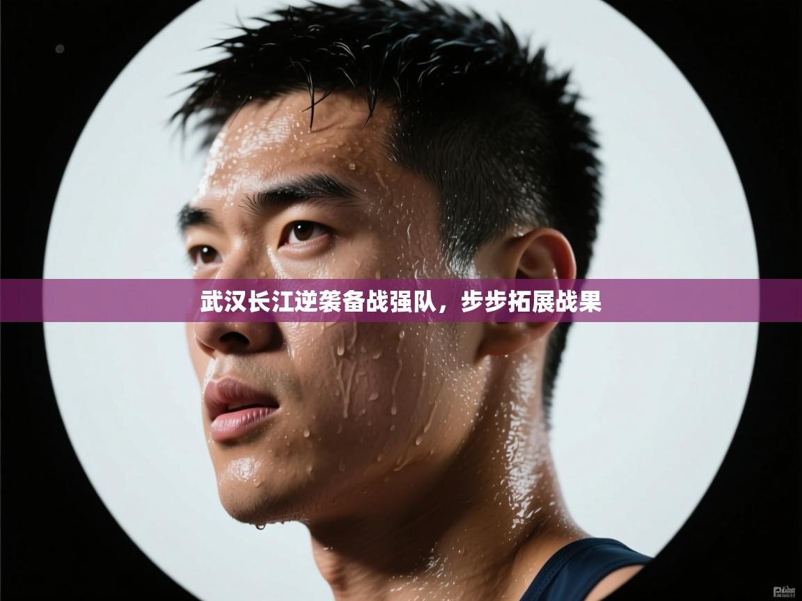武汉长江逆袭备战强队，步步拓展战果  第2张