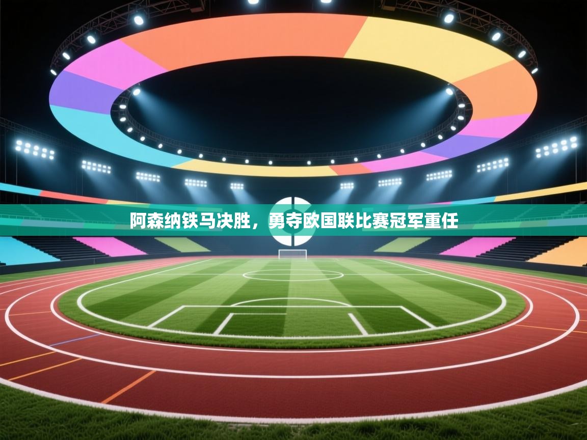 阿森纳铁马决胜，勇夺欧国联比赛冠军重任  第2张