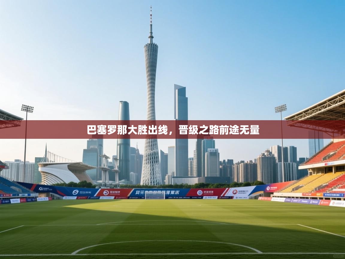 巴塞罗那大胜出线，晋级之路前途无量