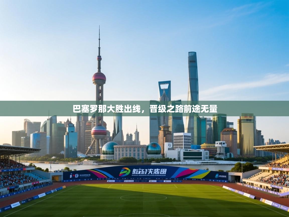 巴塞罗那大胜出线，晋级之路前途无量  第2张