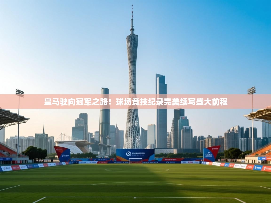 皇马驶向冠军之路!球场竞技纪录完美续写盛大前程 第1张