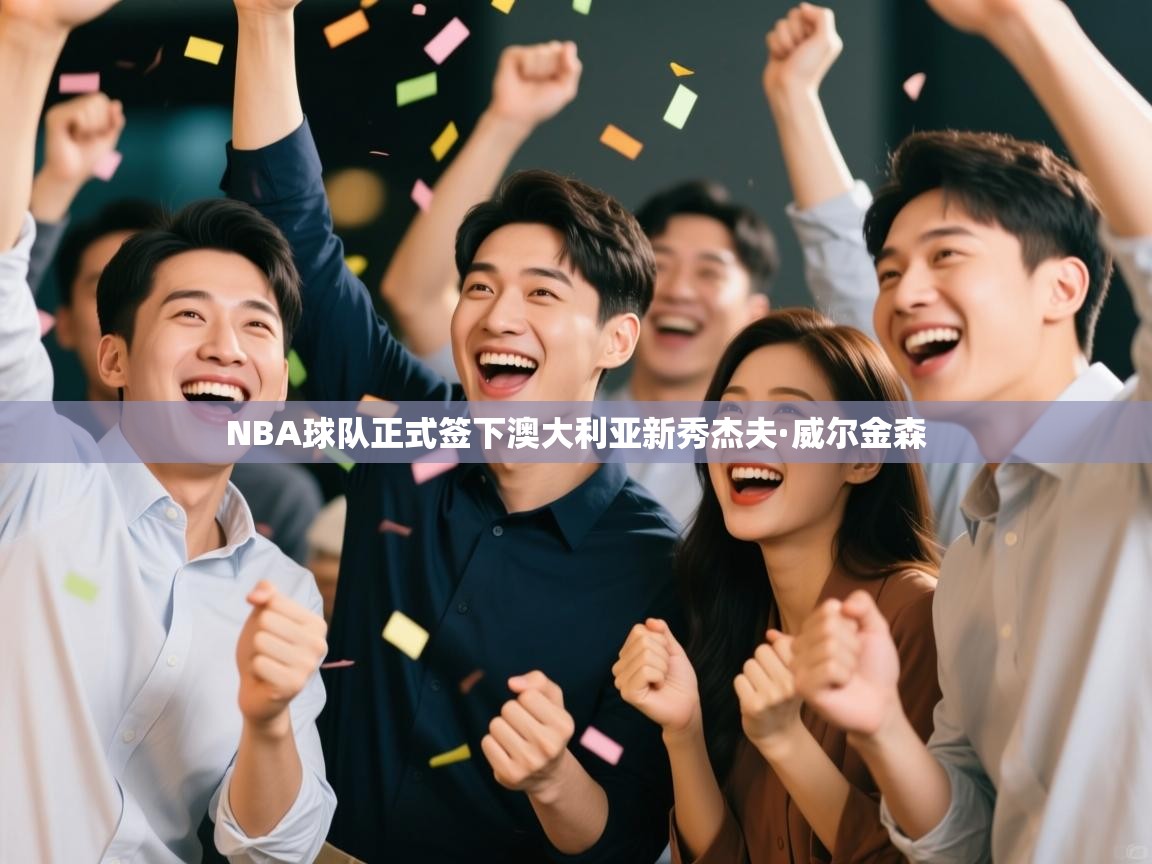 NBA球队正式签下澳大利亚新秀杰夫·威尔金森 第2张